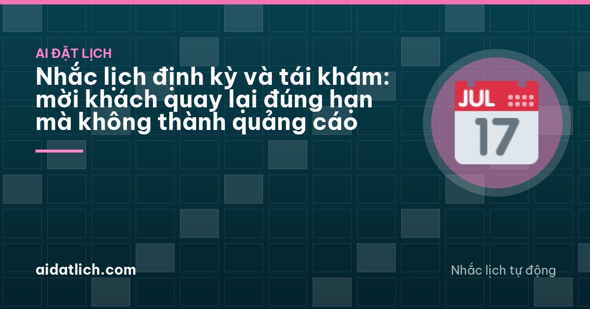 Nhắc lịch định kỳ và tái khám: mời khách quay lại đúng hạn mà không thành quảng cáo